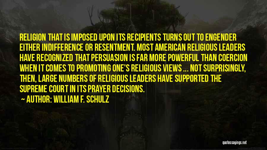 William F. Schulz Quotes: Religion That Is Imposed Upon Its Recipients Turns Out To Engender Either Indifference Or Resentment. Most American Religious Leaders Have