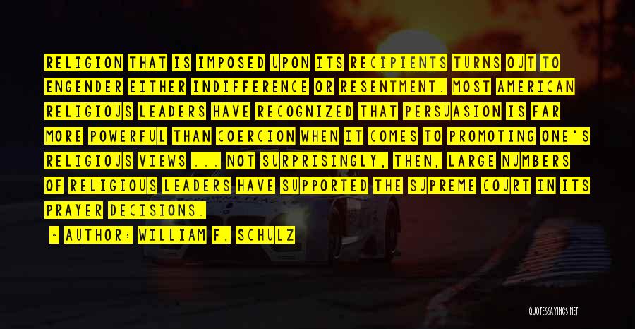 William F. Schulz Quotes: Religion That Is Imposed Upon Its Recipients Turns Out To Engender Either Indifference Or Resentment. Most American Religious Leaders Have