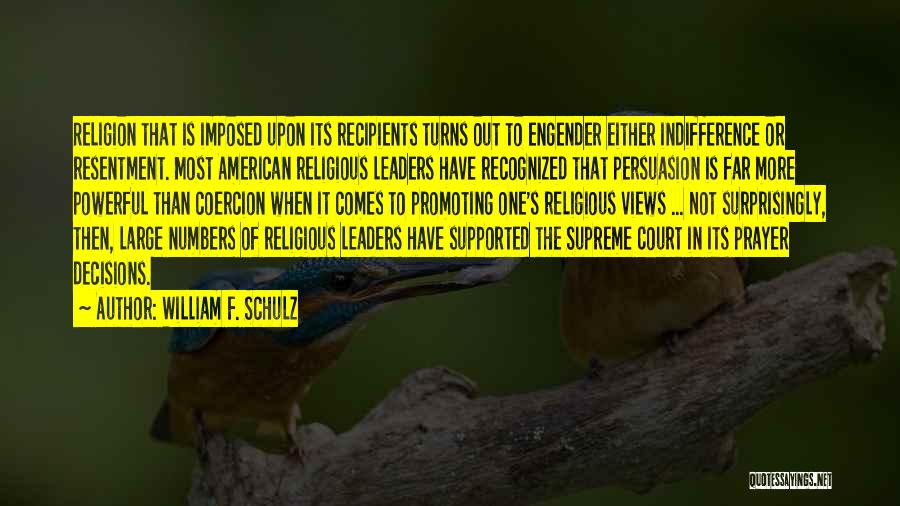 William F. Schulz Quotes: Religion That Is Imposed Upon Its Recipients Turns Out To Engender Either Indifference Or Resentment. Most American Religious Leaders Have