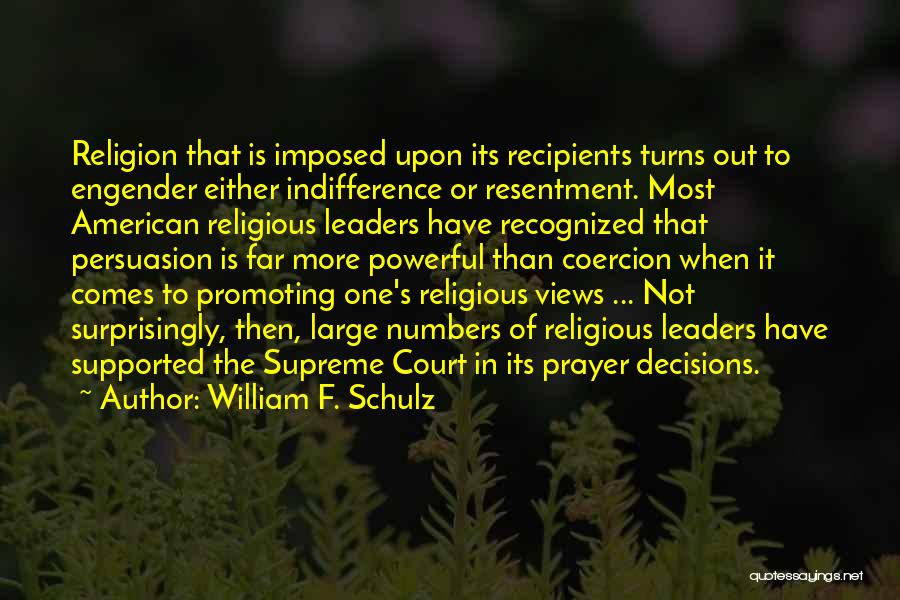 William F. Schulz Quotes: Religion That Is Imposed Upon Its Recipients Turns Out To Engender Either Indifference Or Resentment. Most American Religious Leaders Have