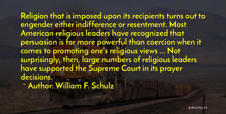 William F. Schulz Quotes: Religion That Is Imposed Upon Its Recipients Turns Out To Engender Either Indifference Or Resentment. Most American Religious Leaders Have