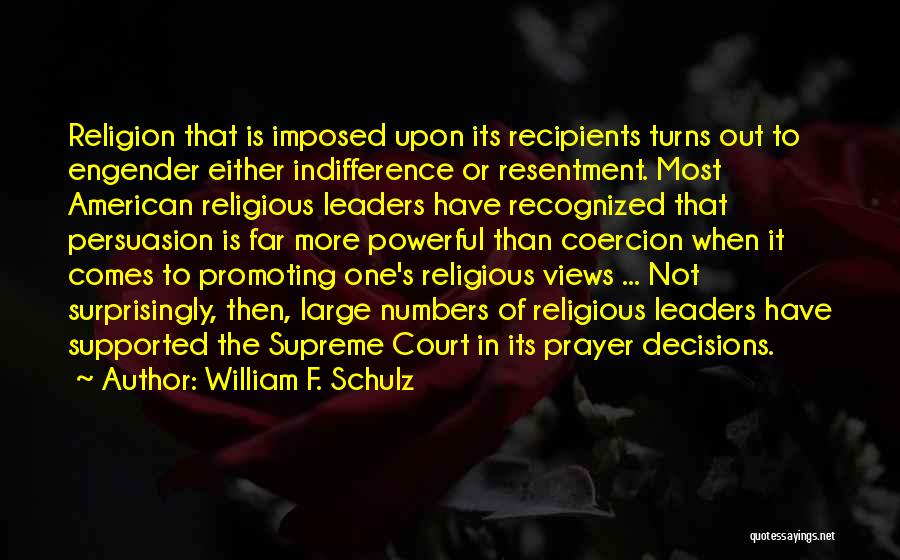 William F. Schulz Quotes: Religion That Is Imposed Upon Its Recipients Turns Out To Engender Either Indifference Or Resentment. Most American Religious Leaders Have