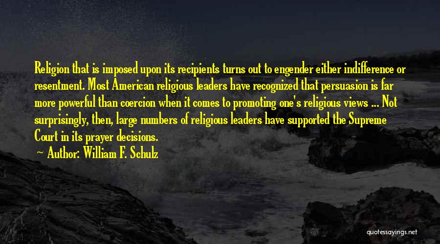 William F. Schulz Quotes: Religion That Is Imposed Upon Its Recipients Turns Out To Engender Either Indifference Or Resentment. Most American Religious Leaders Have