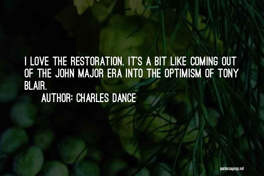 Charles Dance Quotes: I Love The Restoration. It's A Bit Like Coming Out Of The John Major Era Into The Optimism Of Tony