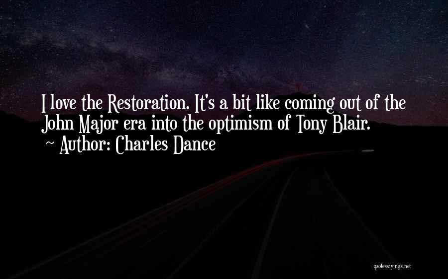 Charles Dance Quotes: I Love The Restoration. It's A Bit Like Coming Out Of The John Major Era Into The Optimism Of Tony