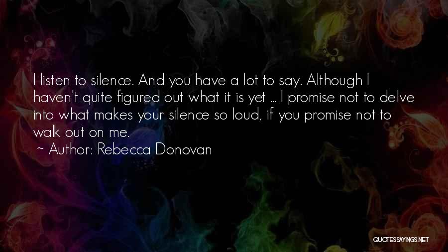Rebecca Donovan Quotes: I Listen To Silence. And You Have A Lot To Say. Although I Haven't Quite Figured Out What It Is