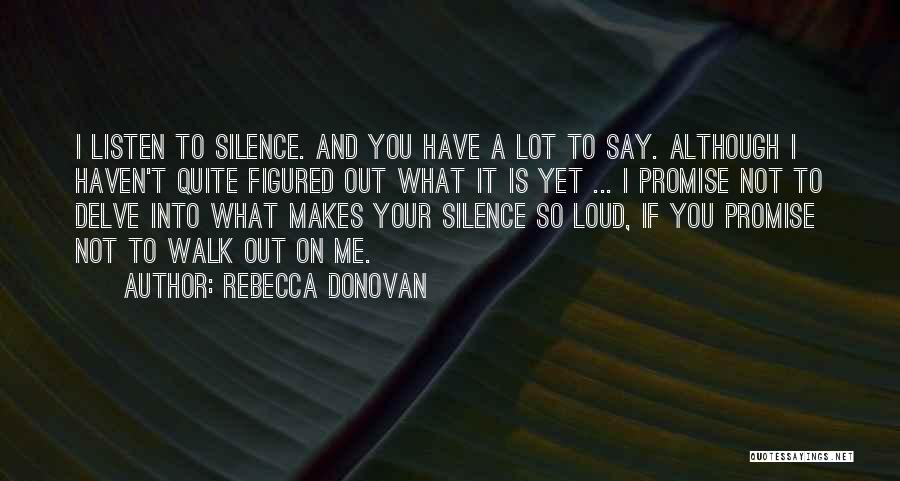 Rebecca Donovan Quotes: I Listen To Silence. And You Have A Lot To Say. Although I Haven't Quite Figured Out What It Is