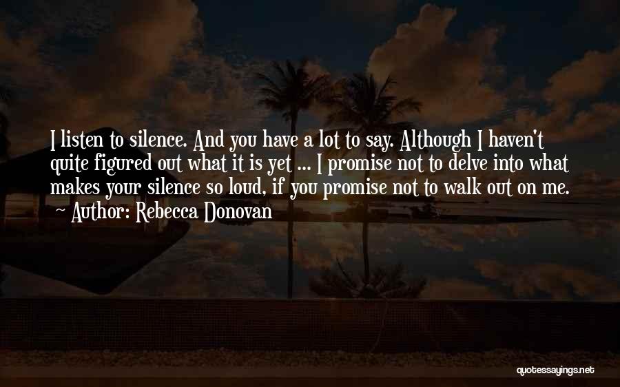 Rebecca Donovan Quotes: I Listen To Silence. And You Have A Lot To Say. Although I Haven't Quite Figured Out What It Is