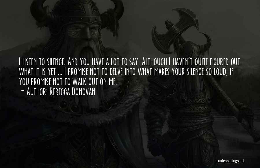 Rebecca Donovan Quotes: I Listen To Silence. And You Have A Lot To Say. Although I Haven't Quite Figured Out What It Is