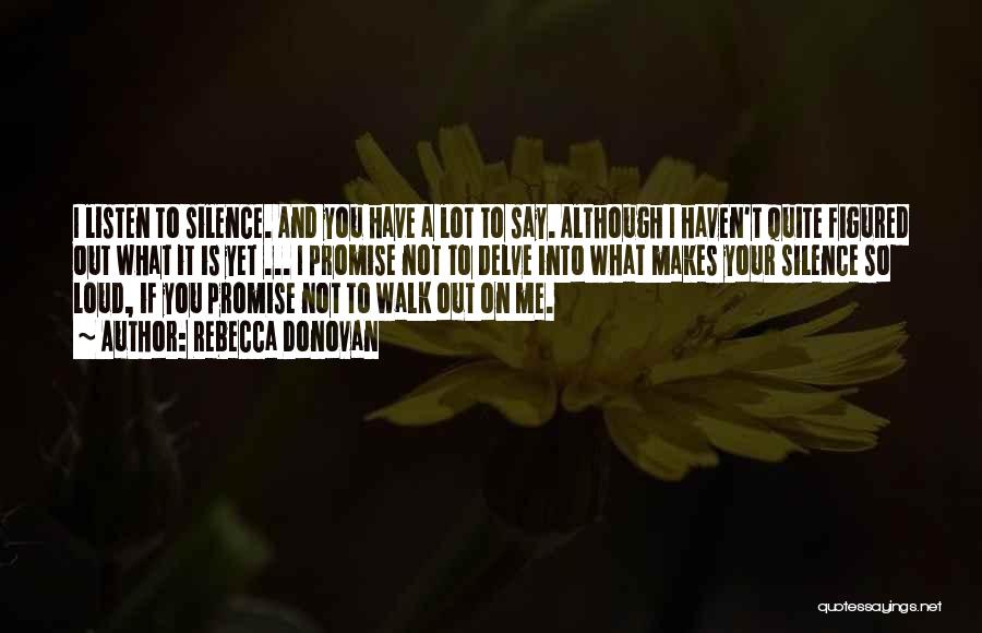 Rebecca Donovan Quotes: I Listen To Silence. And You Have A Lot To Say. Although I Haven't Quite Figured Out What It Is