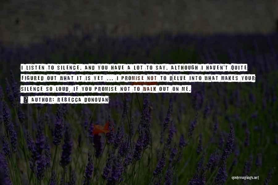 Rebecca Donovan Quotes: I Listen To Silence. And You Have A Lot To Say. Although I Haven't Quite Figured Out What It Is