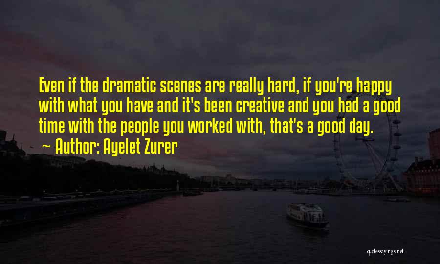 Ayelet Zurer Quotes: Even If The Dramatic Scenes Are Really Hard, If You're Happy With What You Have And It's Been Creative And