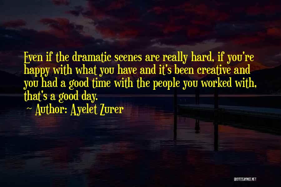 Ayelet Zurer Quotes: Even If The Dramatic Scenes Are Really Hard, If You're Happy With What You Have And It's Been Creative And