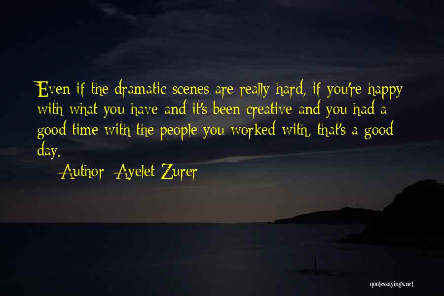Ayelet Zurer Quotes: Even If The Dramatic Scenes Are Really Hard, If You're Happy With What You Have And It's Been Creative And