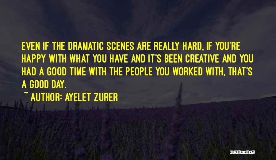 Ayelet Zurer Quotes: Even If The Dramatic Scenes Are Really Hard, If You're Happy With What You Have And It's Been Creative And