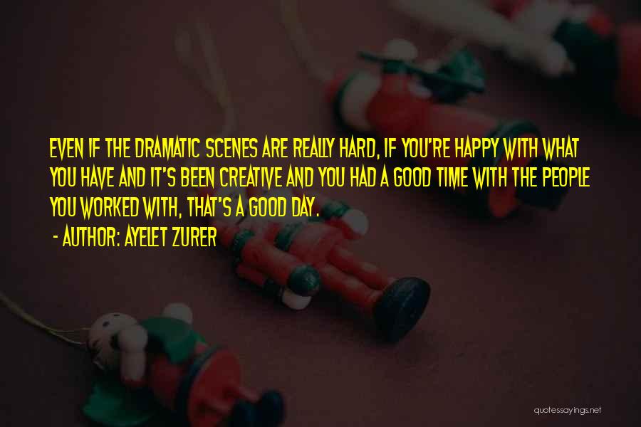 Ayelet Zurer Quotes: Even If The Dramatic Scenes Are Really Hard, If You're Happy With What You Have And It's Been Creative And