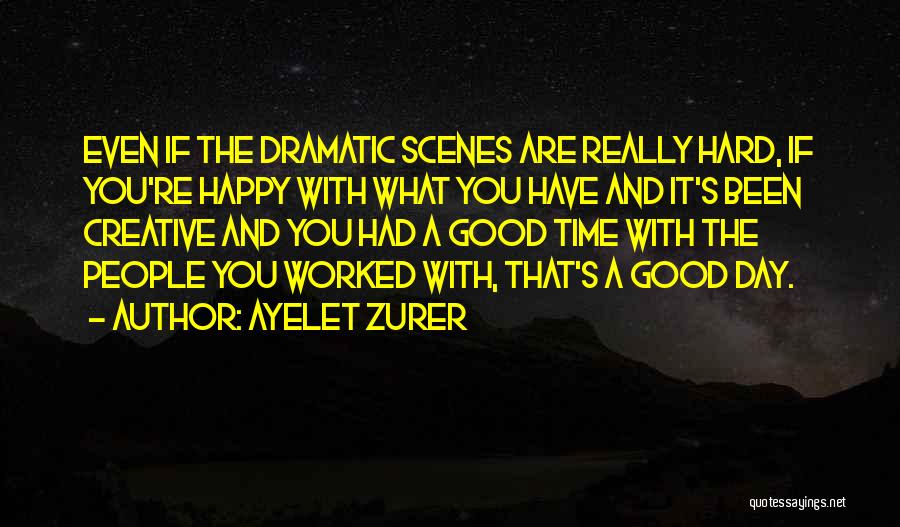 Ayelet Zurer Quotes: Even If The Dramatic Scenes Are Really Hard, If You're Happy With What You Have And It's Been Creative And