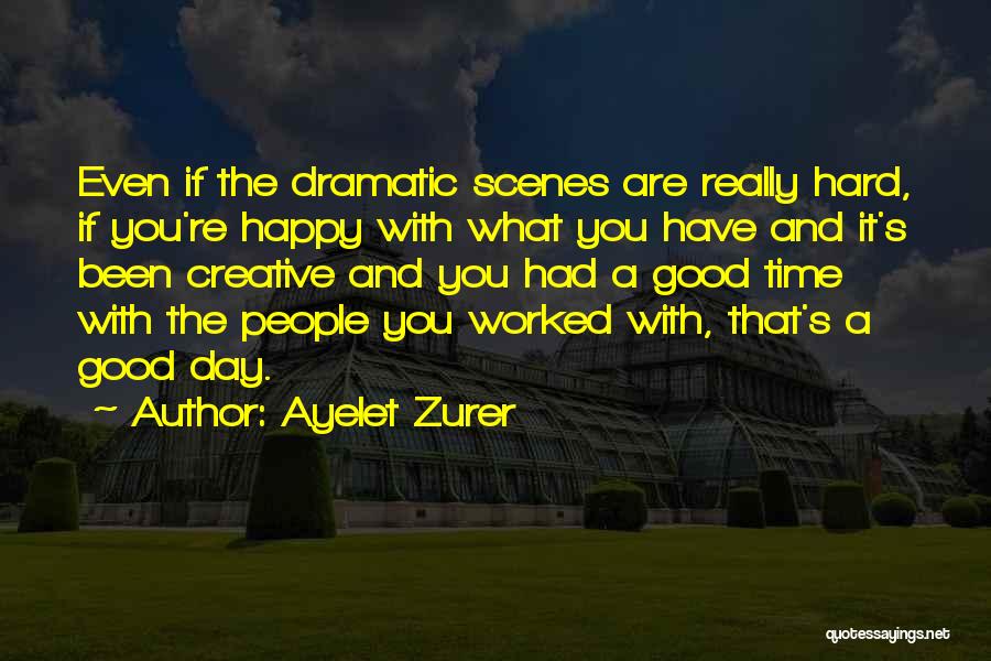 Ayelet Zurer Quotes: Even If The Dramatic Scenes Are Really Hard, If You're Happy With What You Have And It's Been Creative And