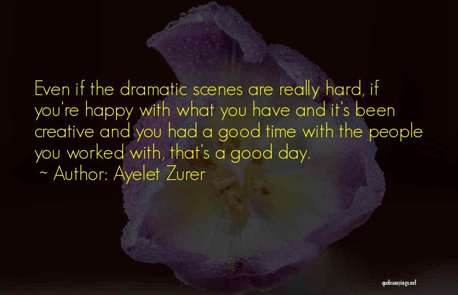 Ayelet Zurer Quotes: Even If The Dramatic Scenes Are Really Hard, If You're Happy With What You Have And It's Been Creative And