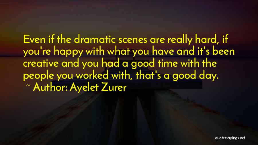 Ayelet Zurer Quotes: Even If The Dramatic Scenes Are Really Hard, If You're Happy With What You Have And It's Been Creative And