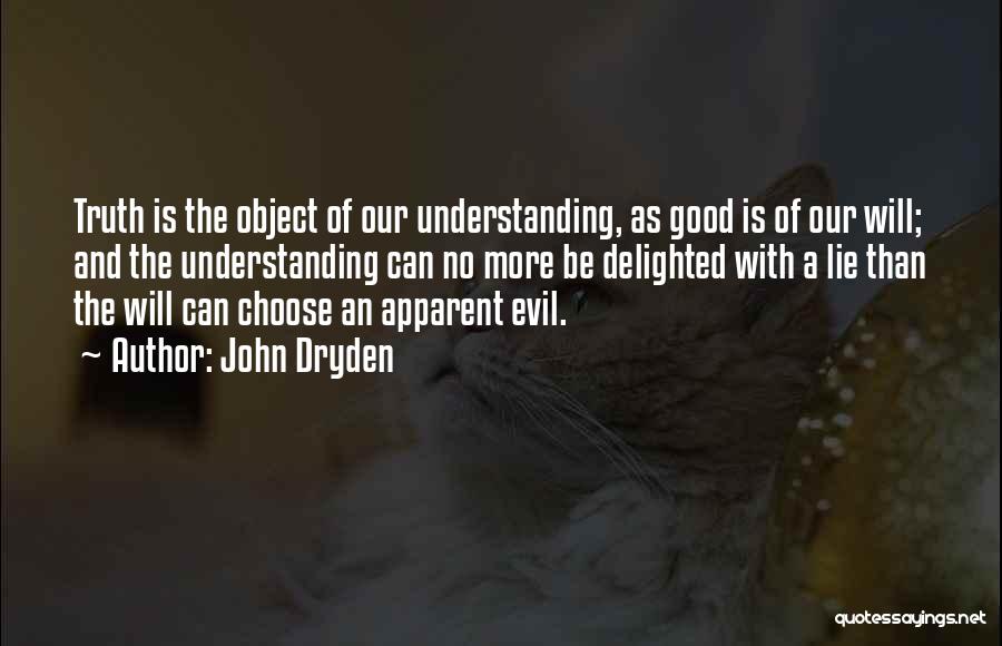 John Dryden Quotes: Truth Is The Object Of Our Understanding, As Good Is Of Our Will; And The Understanding Can No More Be