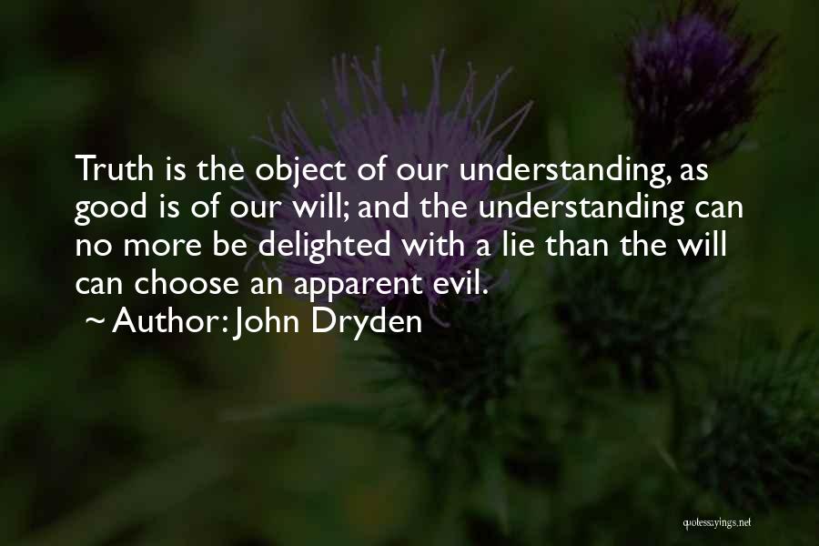 John Dryden Quotes: Truth Is The Object Of Our Understanding, As Good Is Of Our Will; And The Understanding Can No More Be