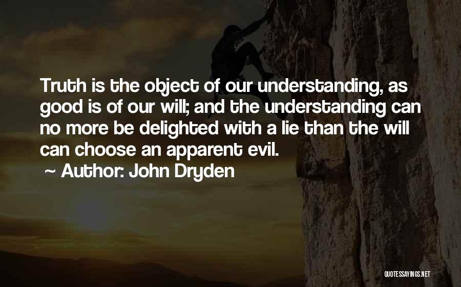 John Dryden Quotes: Truth Is The Object Of Our Understanding, As Good Is Of Our Will; And The Understanding Can No More Be