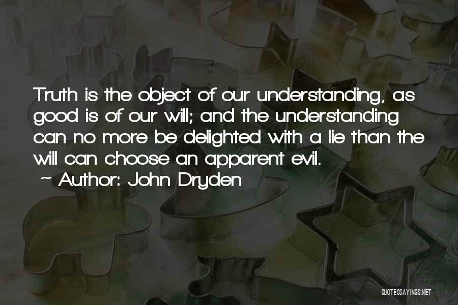 John Dryden Quotes: Truth Is The Object Of Our Understanding, As Good Is Of Our Will; And The Understanding Can No More Be