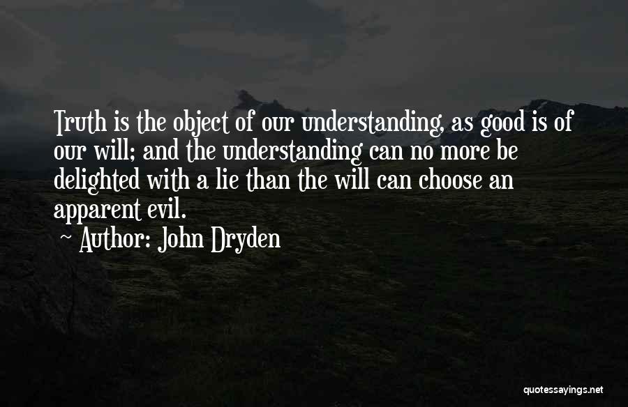 John Dryden Quotes: Truth Is The Object Of Our Understanding, As Good Is Of Our Will; And The Understanding Can No More Be