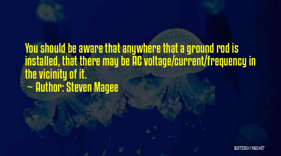 Steven Magee Quotes: You Should Be Aware That Anywhere That A Ground Rod Is Installed, That There May Be Ac Voltage/current/frequency In The