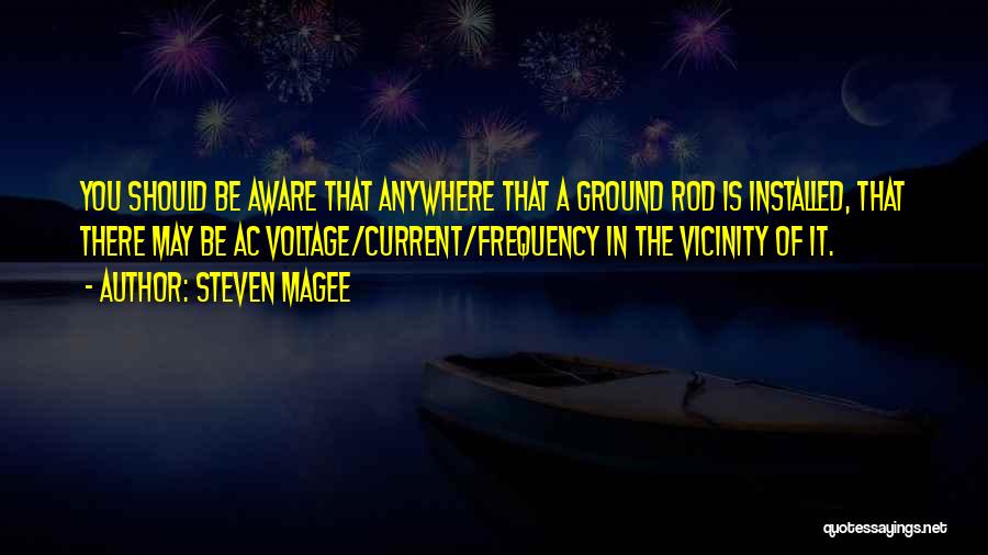 Steven Magee Quotes: You Should Be Aware That Anywhere That A Ground Rod Is Installed, That There May Be Ac Voltage/current/frequency In The