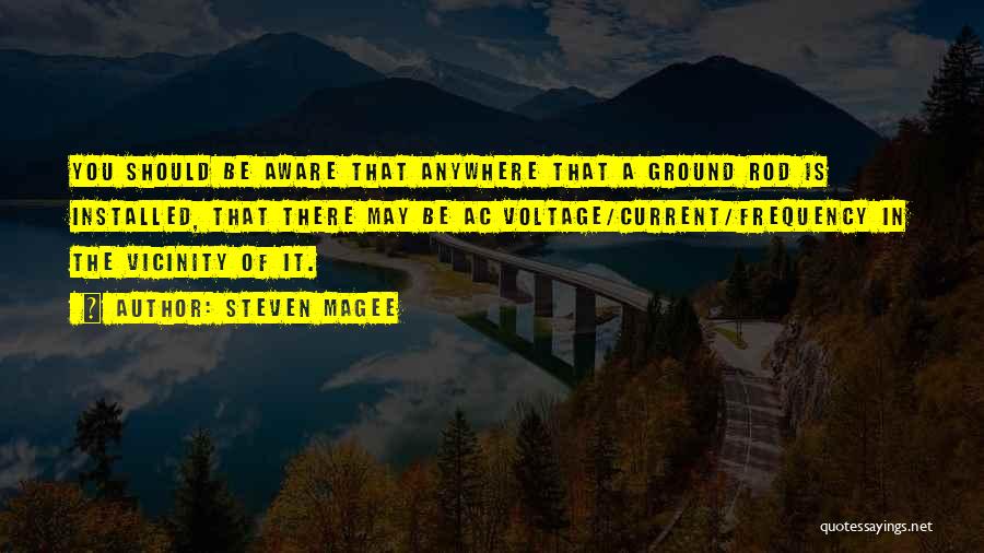 Steven Magee Quotes: You Should Be Aware That Anywhere That A Ground Rod Is Installed, That There May Be Ac Voltage/current/frequency In The