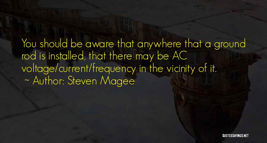 Steven Magee Quotes: You Should Be Aware That Anywhere That A Ground Rod Is Installed, That There May Be Ac Voltage/current/frequency In The