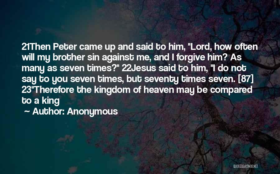 Anonymous Quotes: 21then Peter Came Up And Said To Him, Lord, How Often Will My Brother Sin Against Me, And I Forgive