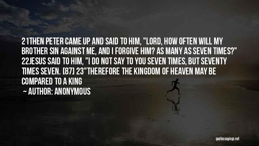 Anonymous Quotes: 21then Peter Came Up And Said To Him, Lord, How Often Will My Brother Sin Against Me, And I Forgive