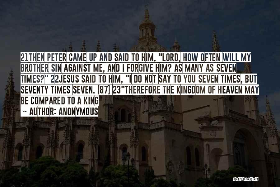 Anonymous Quotes: 21then Peter Came Up And Said To Him, Lord, How Often Will My Brother Sin Against Me, And I Forgive