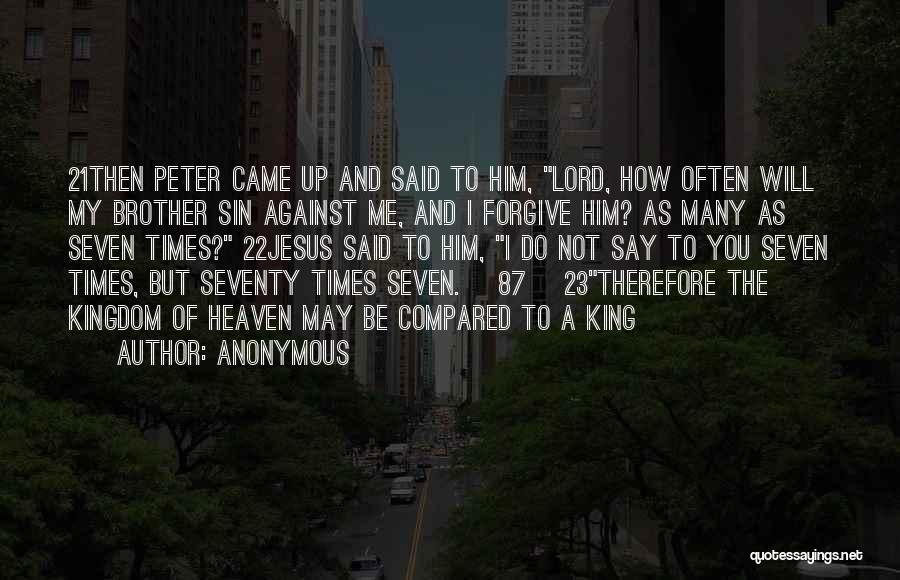 Anonymous Quotes: 21then Peter Came Up And Said To Him, Lord, How Often Will My Brother Sin Against Me, And I Forgive