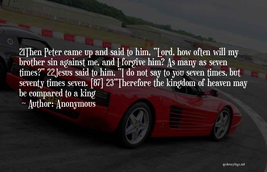 Anonymous Quotes: 21then Peter Came Up And Said To Him, Lord, How Often Will My Brother Sin Against Me, And I Forgive