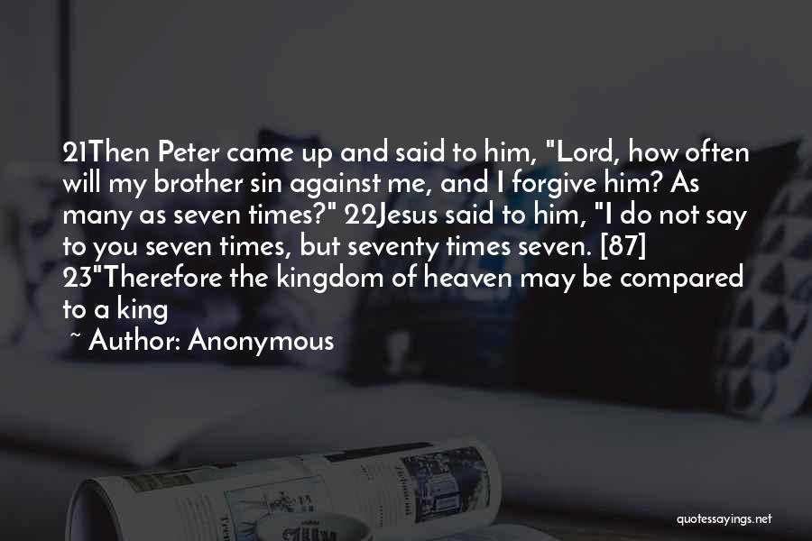 Anonymous Quotes: 21then Peter Came Up And Said To Him, Lord, How Often Will My Brother Sin Against Me, And I Forgive