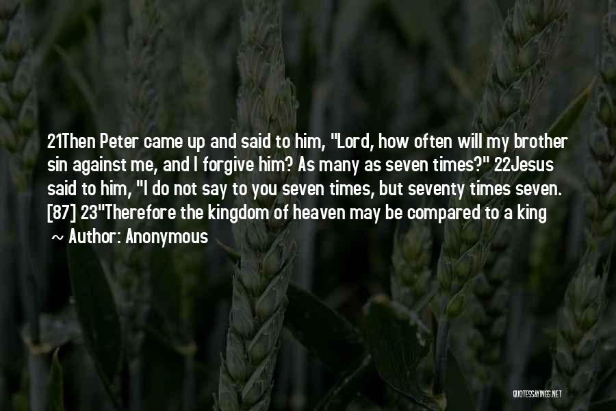 Anonymous Quotes: 21then Peter Came Up And Said To Him, Lord, How Often Will My Brother Sin Against Me, And I Forgive