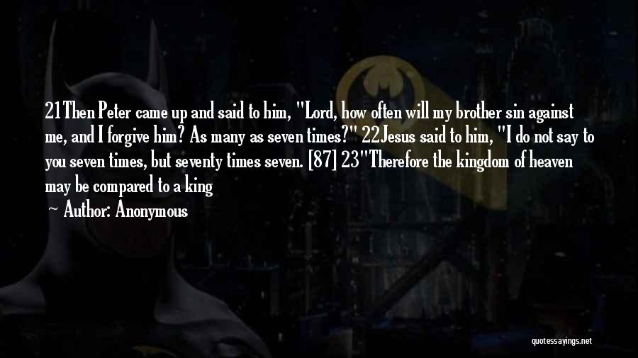 Anonymous Quotes: 21then Peter Came Up And Said To Him, Lord, How Often Will My Brother Sin Against Me, And I Forgive