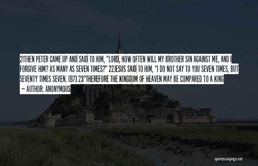 Anonymous Quotes: 21then Peter Came Up And Said To Him, Lord, How Often Will My Brother Sin Against Me, And I Forgive