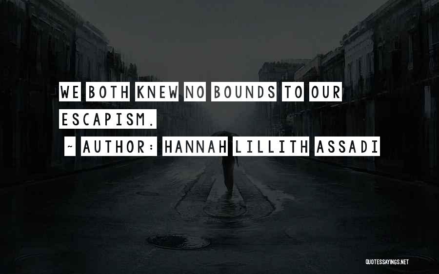 Hannah Lillith Assadi Quotes: We Both Knew No Bounds To Our Escapism.