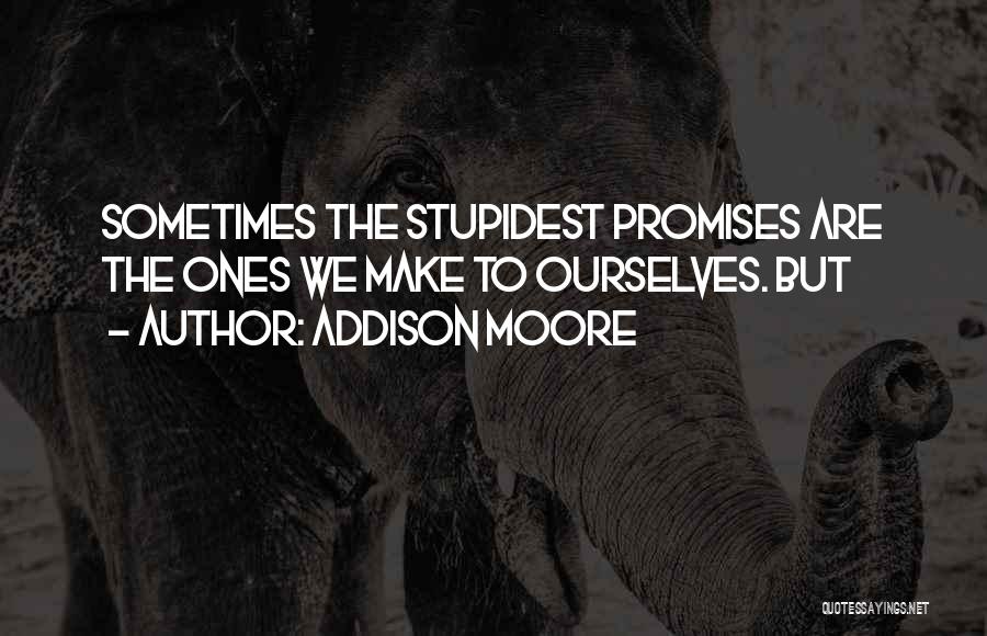 Addison Moore Quotes: Sometimes The Stupidest Promises Are The Ones We Make To Ourselves. But