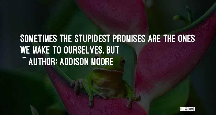 Addison Moore Quotes: Sometimes The Stupidest Promises Are The Ones We Make To Ourselves. But