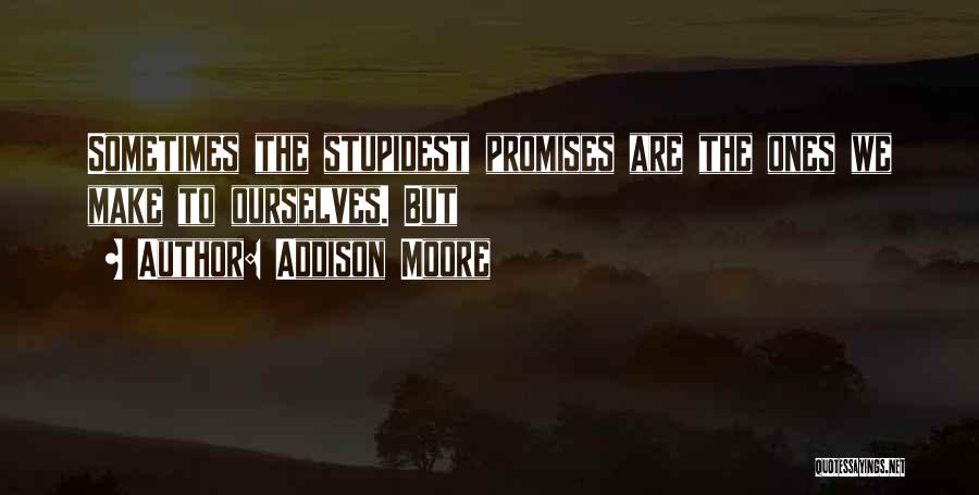 Addison Moore Quotes: Sometimes The Stupidest Promises Are The Ones We Make To Ourselves. But