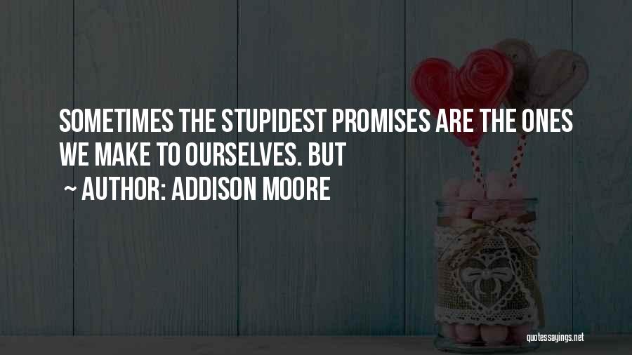 Addison Moore Quotes: Sometimes The Stupidest Promises Are The Ones We Make To Ourselves. But