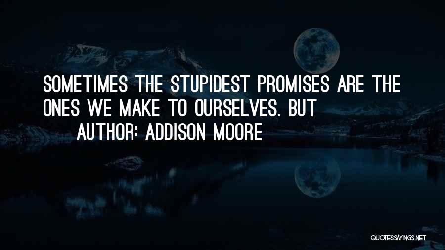 Addison Moore Quotes: Sometimes The Stupidest Promises Are The Ones We Make To Ourselves. But