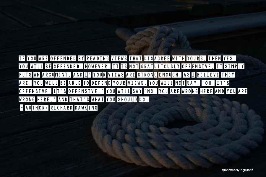 Richard Dawkins Quotes: If You Are Offended By Reading Views That Disagree With Yours, Then Yes, You Will Be Offended. However, It Is