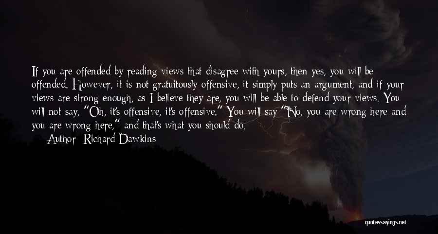 Richard Dawkins Quotes: If You Are Offended By Reading Views That Disagree With Yours, Then Yes, You Will Be Offended. However, It Is